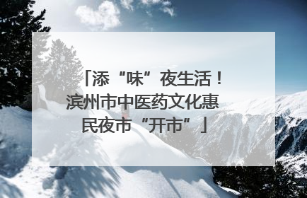 添“味”夜生活！滨州市中医药文化惠民夜市“开市”