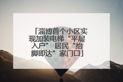 淄博首个小区实现加装电梯“平层入户” 居民“抬脚即达”家门口