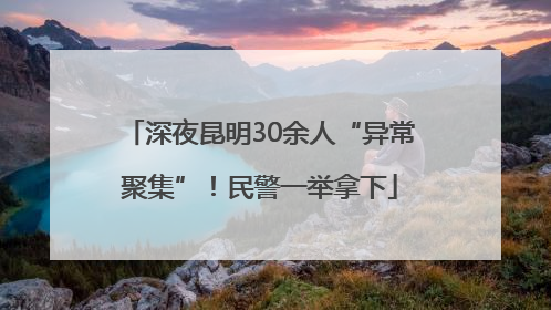 深夜昆明30余人“异常聚集”！民警一举拿下