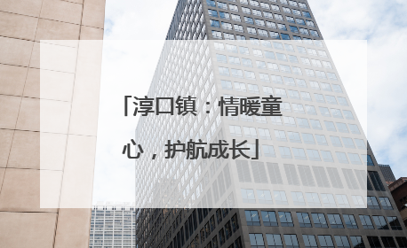 淳口镇：情暖童心，护航成长