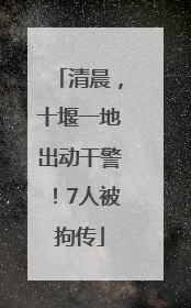 清晨，十堰一地出动干警！7人被拘传
