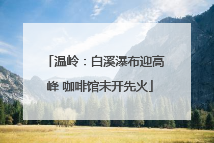 温岭：白溪瀑布迎高峰 咖啡馆未开先火