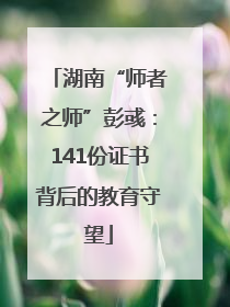 湖南“师者之师”彭彧：141份证书背后的教育守望