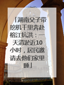 湖南父子带挖机千里奔赴榕江抗洪：一天清淤近10小时，居民邀请去他们家里睡