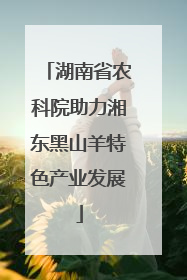 湖南省农科院助力湘东黑山羊特色产业发展