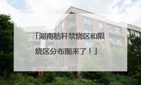 湖南秸秆禁烧区和限烧区分布图来了！