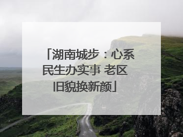 湖南城步：心系民生办实事 老区旧貌换新颜
