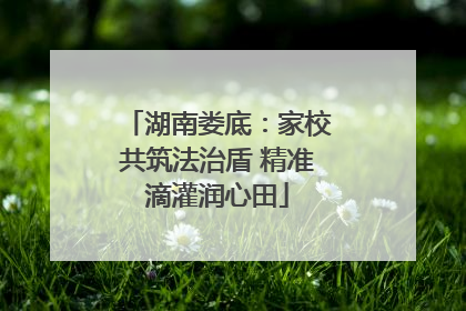 湖南娄底：家校共筑法治盾 精准滴灌润心田