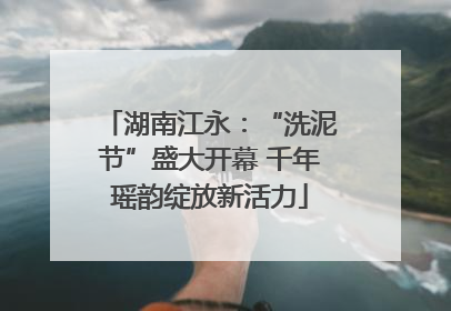 湖南江永：“洗泥节”盛大开幕 千年瑶韵绽放新活力