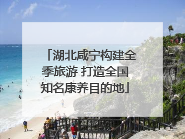 湖北咸宁构建全季旅游 打造全国知名康养目的地
