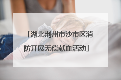湖北荆州市沙市区消防开展无偿献血活动
