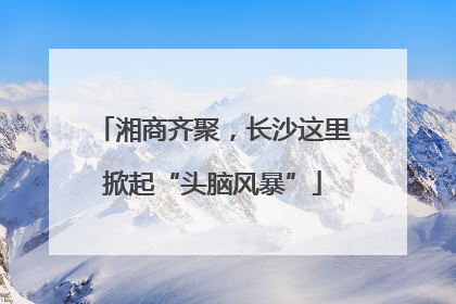 湘商齐聚，长沙这里掀起“头脑风暴”