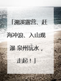 溯溪露营、赶海冲浪、入山观瀑 泉州玩水，走起！