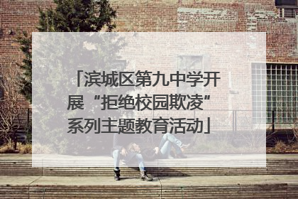 滨城区第九中学开展“拒绝校园欺凌”系列主题教育活动