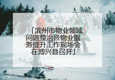 滨州市物业领域问题整治暨物业服务提升工作现场会在博兴县召开