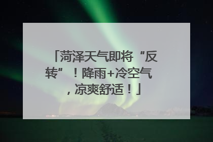菏泽天气即将“反转”！降雨+冷空气，凉爽舒适！