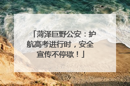 菏泽巨野公安：护航高考进行时，安全宣传不停歇！