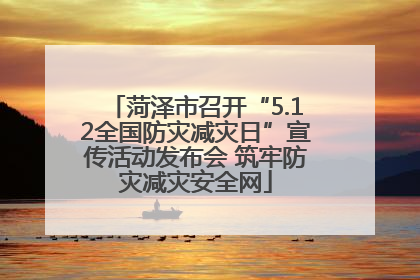 菏泽市召开“5.12全国防灾减灾日”宣传活动发布会 筑牢防灾减灾安全网