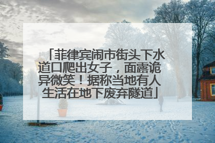 菲律宾闹市街头下水道口爬出女子，面露诡异微笑！据称当地有人生活在地下废弃隧道