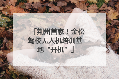 荆州首家！金松驾校无人机培训基地“开机”