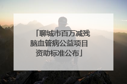 聊城市百万减残脑血管病公益项目资助标准公布