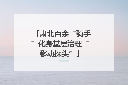 肃北百余“骑手”化身基层治理“移动探头”