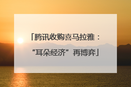腾讯收购喜马拉雅：“耳朵经济”再博弈