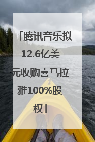 腾讯音乐拟12.6亿美元收购喜马拉雅100%股权