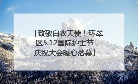致敬白衣天使！环翠区5.12国际护士节庆祝大会暖心落幕