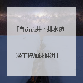 自贡贡井：排水防涝工程加速推进