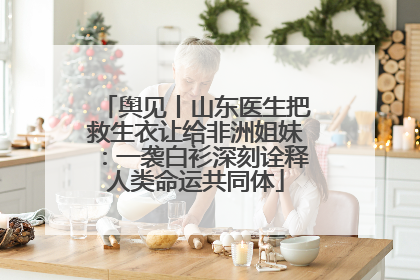 舆见丨山东医生把救生衣让给非洲姐妹：一袭白衫深刻诠释人类命运共同体