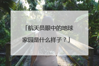 航天员眼中的地球家园是什么样子？