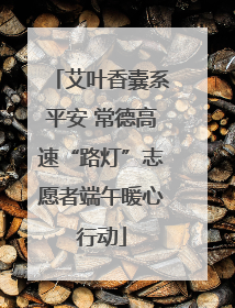艾叶香囊系平安 常德高速“路灯”志愿者端午暖心行动