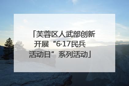 芙蓉区人武部创新开展“6·17民兵活动日”系列活动