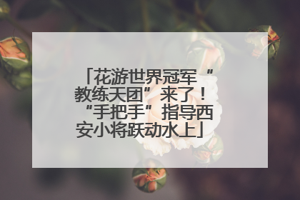 花游世界冠军“教练天团”来了！“手把手”指导西安小将跃动水上