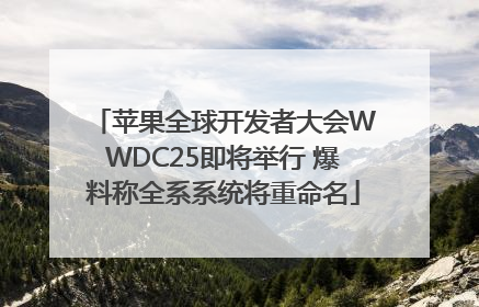 苹果全球开发者大会WWDC25即将举行 爆料称全系系统将重命名