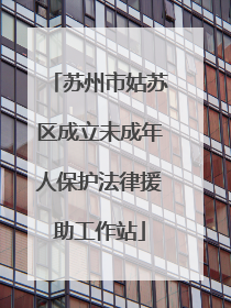 苏州市姑苏区成立未成年人保护法律援助工作站