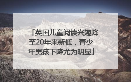 英国儿童阅读兴趣降至20年来新低，青少年男孩下降尤为明显