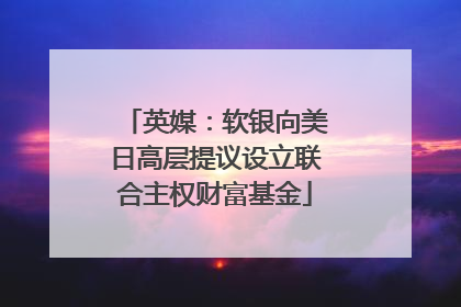 英媒：软银向美日高层提议设立联合主权财富基金