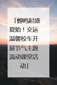 蝉鸣起盛夏始！交运温馨校车开展节气主题流动课堂活动