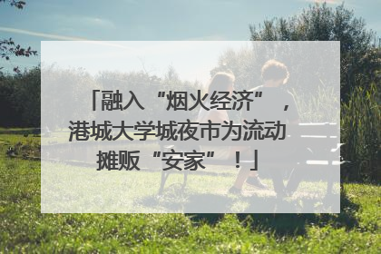 融入“烟火经济”，港城大学城夜市为流动摊贩“安家”！