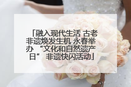 融入现代生活 古老非遗焕发生机 永春举办 “文化和自然遗产日” 非遗快闪活动