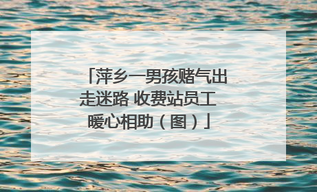 萍乡一男孩赌气出走迷路 收费站员工暖心相助（图）