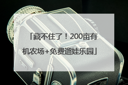 藏不住了！200亩有机农场+免费遛娃乐园