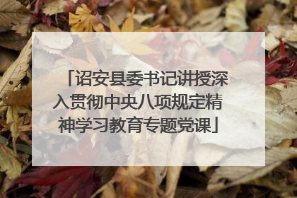 诏安县委书记讲授深入贯彻中央八项规定精神学习教育专题党课
