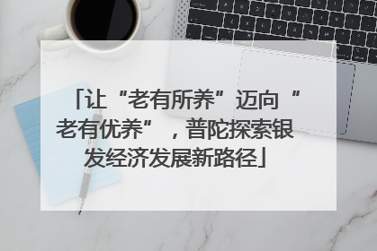 让“老有所养”迈向“老有优养”，普陀探索银发经济发展新路径