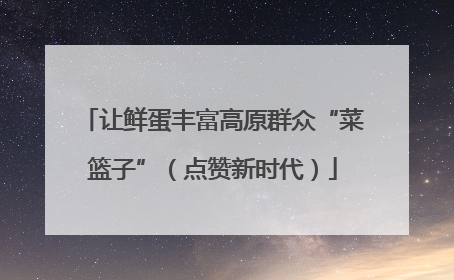 让鲜蛋丰富高原群众“菜篮子”（点赞新时代）