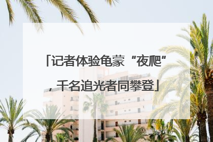 记者体验龟蒙“夜爬”，千名追光者同攀登