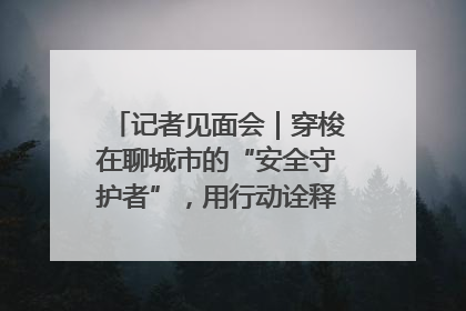 记者见面会｜穿梭在聊城市的“安全守护者”，用行动诠释城市文明“移动坐标”的温暖力量