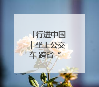 行进中国｜坐上公交车 跨省“串个门”